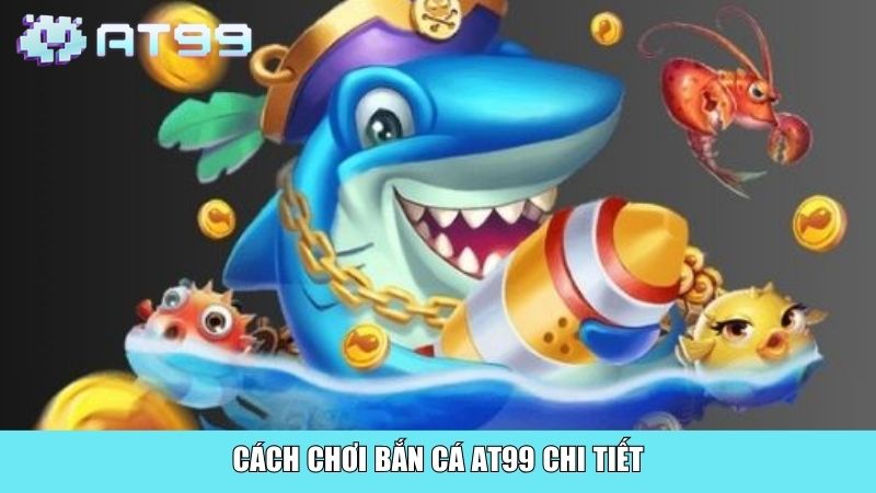 Cách chơi bắn cá AT99 chi tiết