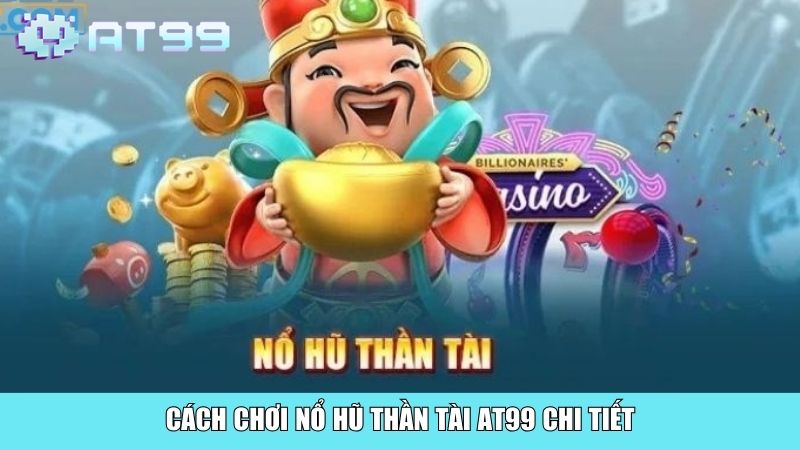 Cách chơi nổ hũ Thần tài AT99 chi tiết