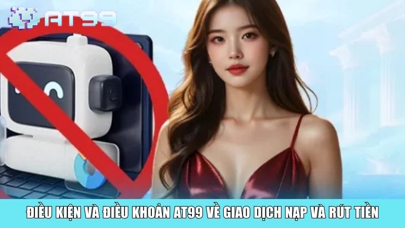 Điều kiện và điều khoản AT99 về giao dịch nạp và rút tiền