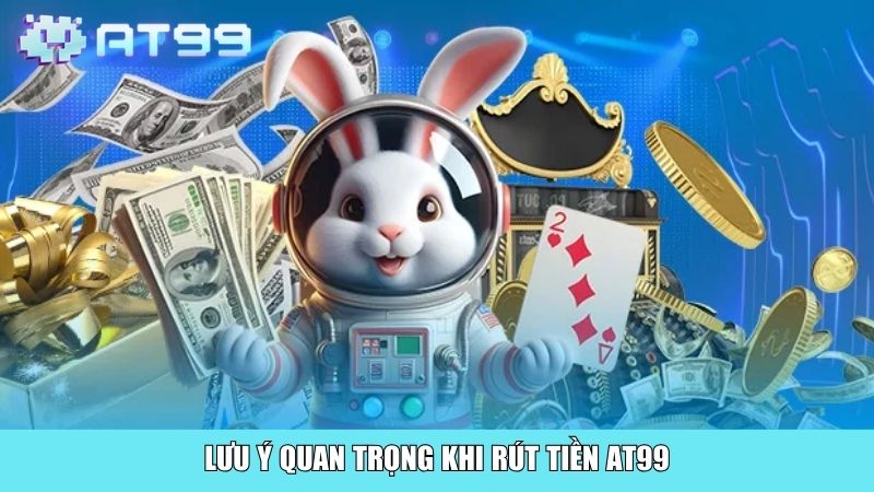 Lưu ý quan trọng khi rút tiền AT99