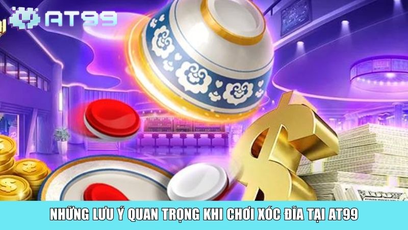 Những lưu ý quan trọng khi chơi Xóc Đĩa tại AT99