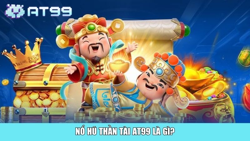 Nổ hũ Thần tài AT99 là gì?