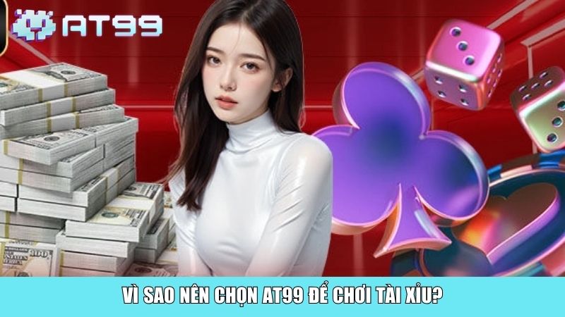 Vì sao nên chọn AT99 để chơi Tài Xỉu?